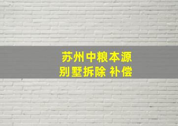 苏州中粮本源别墅拆除 补偿